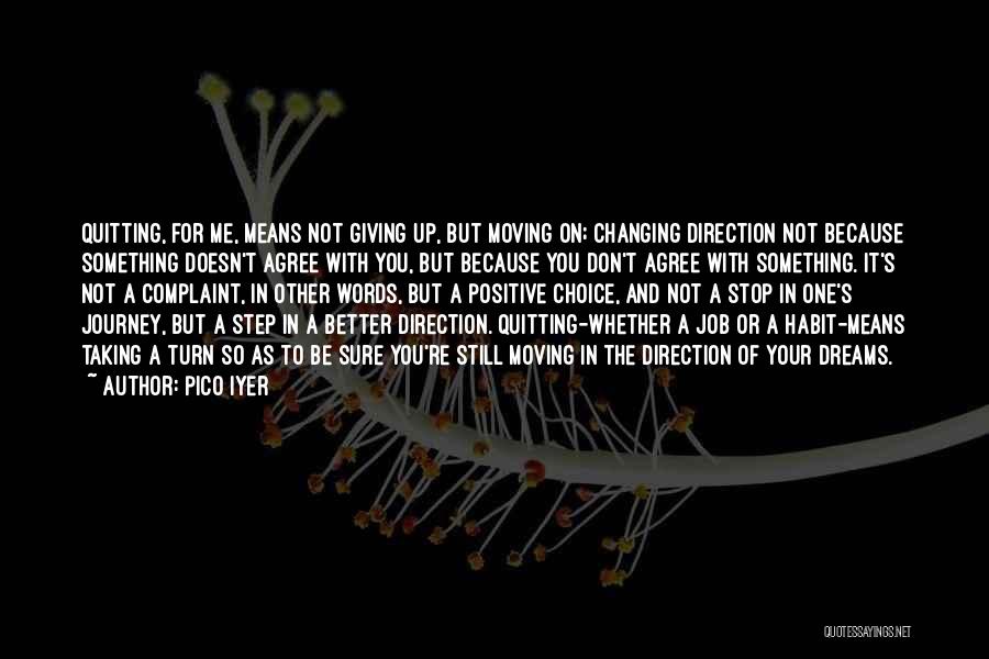 Pico Iyer Quotes: Quitting, For Me, Means Not Giving Up, But Moving On; Changing Direction Not Because Something Doesn't Agree With You, But