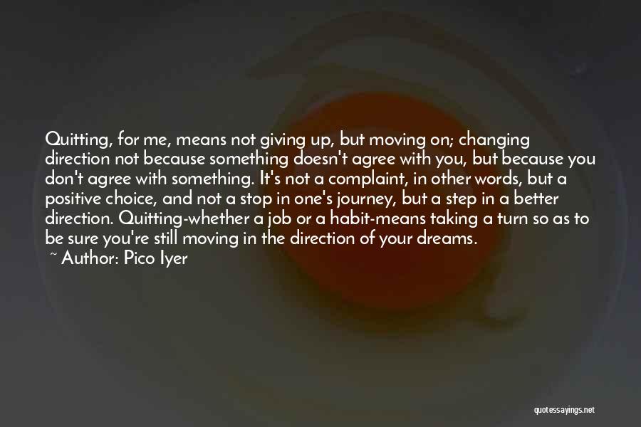 Pico Iyer Quotes: Quitting, For Me, Means Not Giving Up, But Moving On; Changing Direction Not Because Something Doesn't Agree With You, But