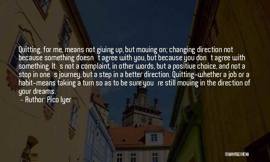 Pico Iyer Quotes: Quitting, For Me, Means Not Giving Up, But Moving On; Changing Direction Not Because Something Doesn't Agree With You, But