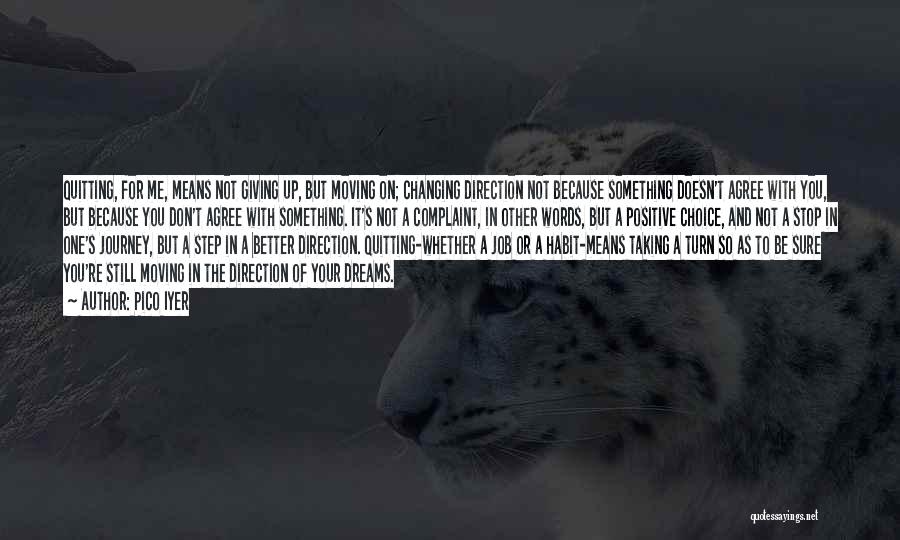 Pico Iyer Quotes: Quitting, For Me, Means Not Giving Up, But Moving On; Changing Direction Not Because Something Doesn't Agree With You, But
