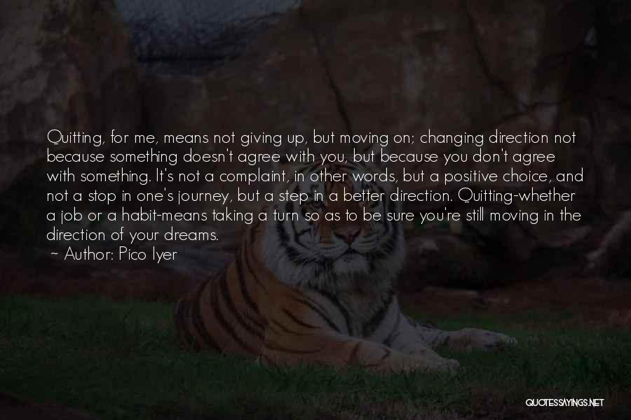 Pico Iyer Quotes: Quitting, For Me, Means Not Giving Up, But Moving On; Changing Direction Not Because Something Doesn't Agree With You, But