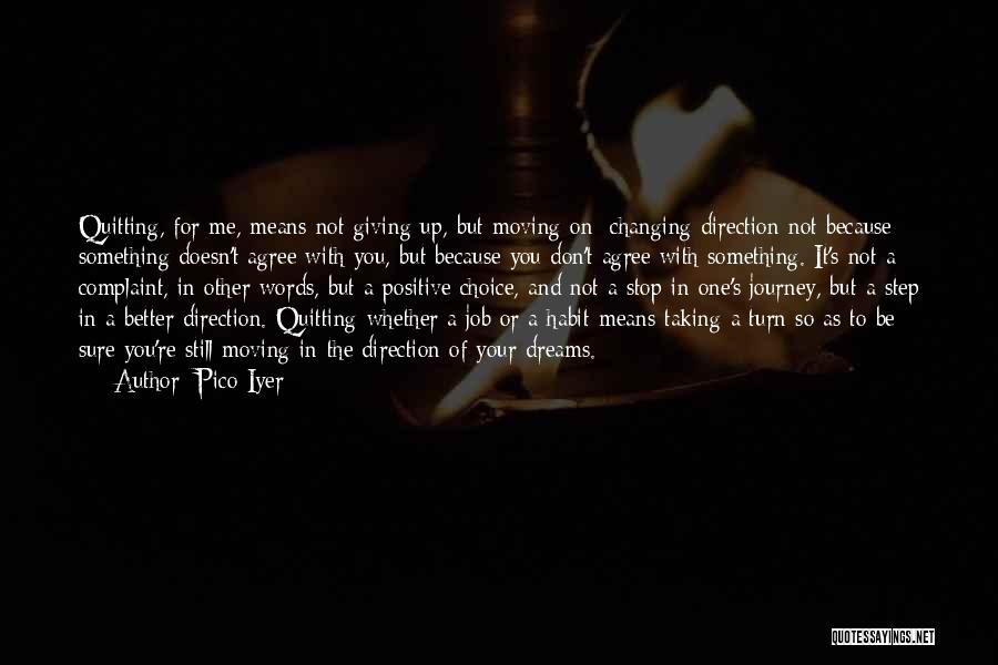 Pico Iyer Quotes: Quitting, For Me, Means Not Giving Up, But Moving On; Changing Direction Not Because Something Doesn't Agree With You, But