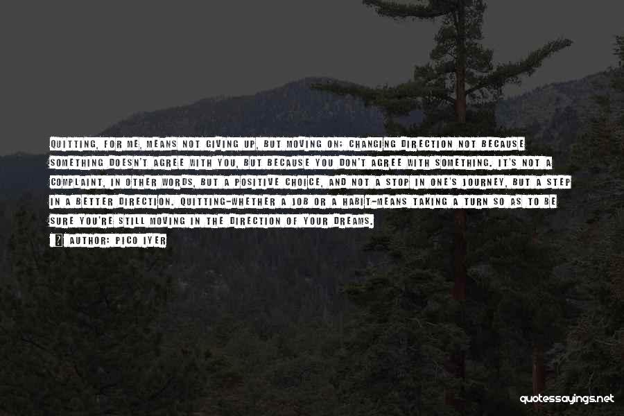 Pico Iyer Quotes: Quitting, For Me, Means Not Giving Up, But Moving On; Changing Direction Not Because Something Doesn't Agree With You, But