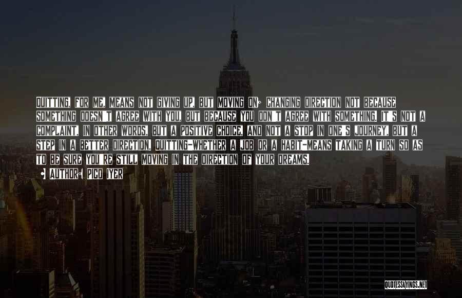 Pico Iyer Quotes: Quitting, For Me, Means Not Giving Up, But Moving On; Changing Direction Not Because Something Doesn't Agree With You, But