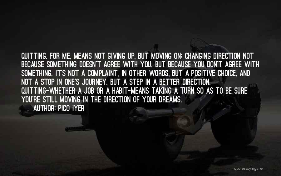 Pico Iyer Quotes: Quitting, For Me, Means Not Giving Up, But Moving On; Changing Direction Not Because Something Doesn't Agree With You, But