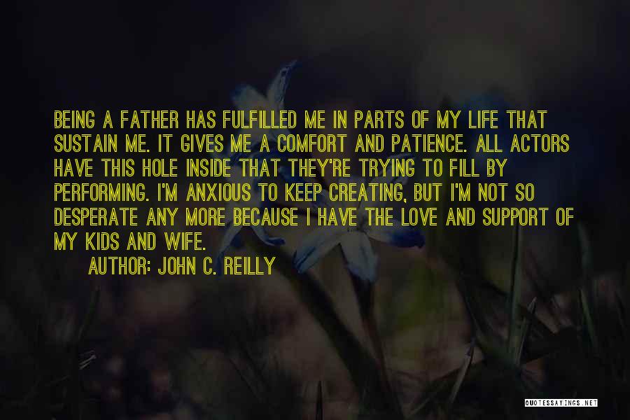 John C. Reilly Quotes: Being A Father Has Fulfilled Me In Parts Of My Life That Sustain Me. It Gives Me A Comfort And