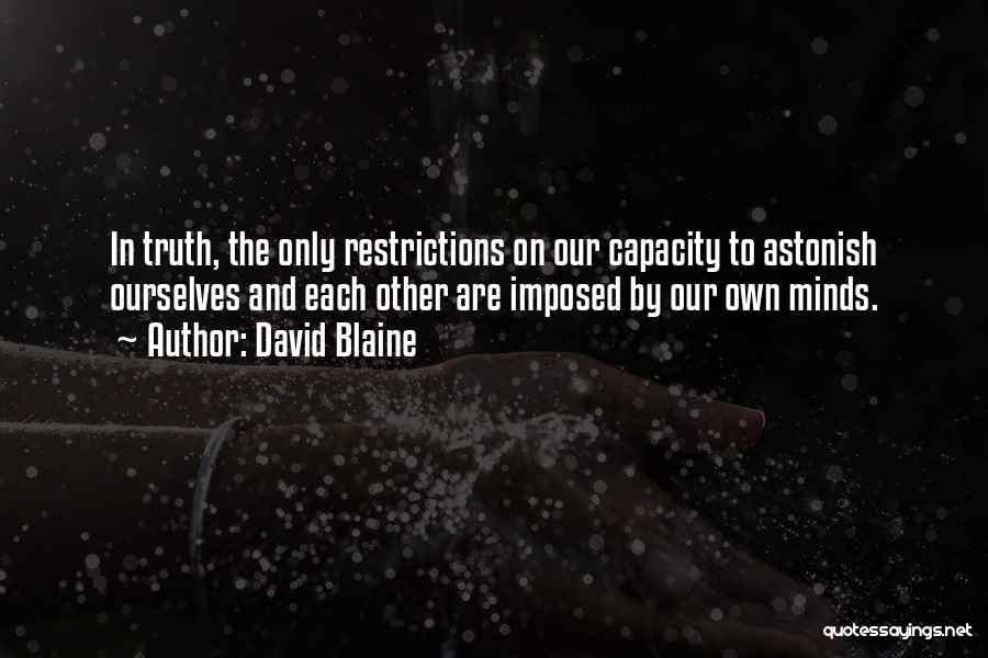 David Blaine Quotes: In Truth, The Only Restrictions On Our Capacity To Astonish Ourselves And Each Other Are Imposed By Our Own Minds.