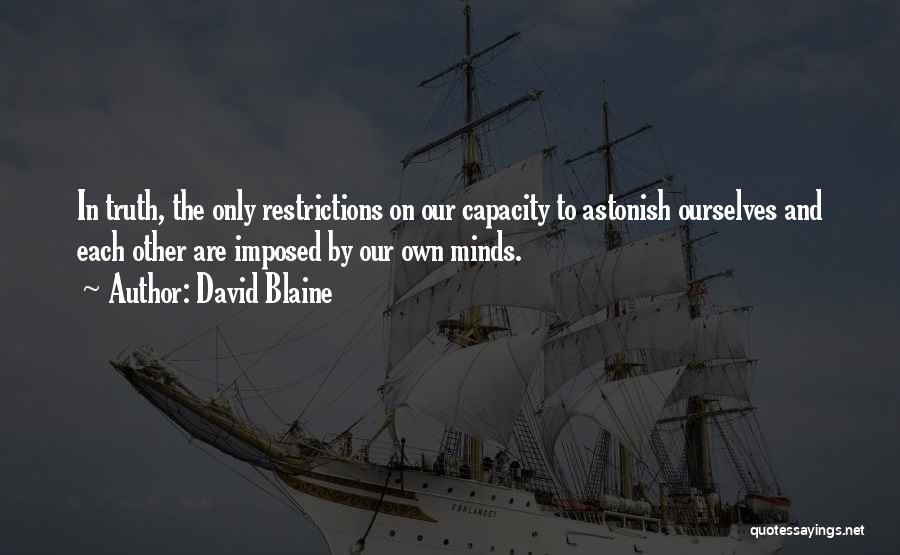 David Blaine Quotes: In Truth, The Only Restrictions On Our Capacity To Astonish Ourselves And Each Other Are Imposed By Our Own Minds.