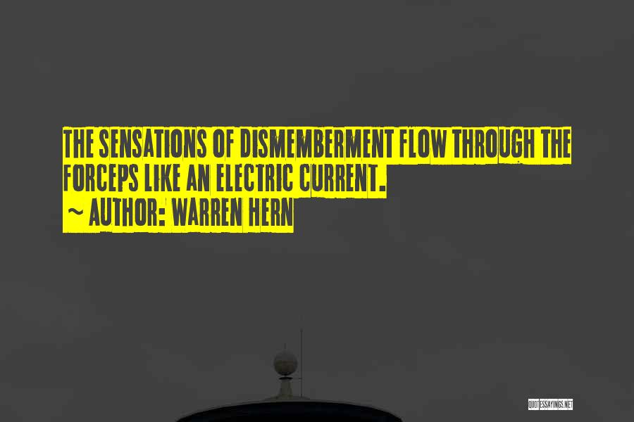 Warren Hern Quotes: The Sensations Of Dismemberment Flow Through The Forceps Like An Electric Current.