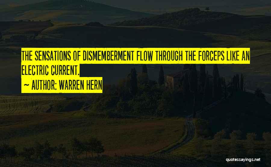 Warren Hern Quotes: The Sensations Of Dismemberment Flow Through The Forceps Like An Electric Current.