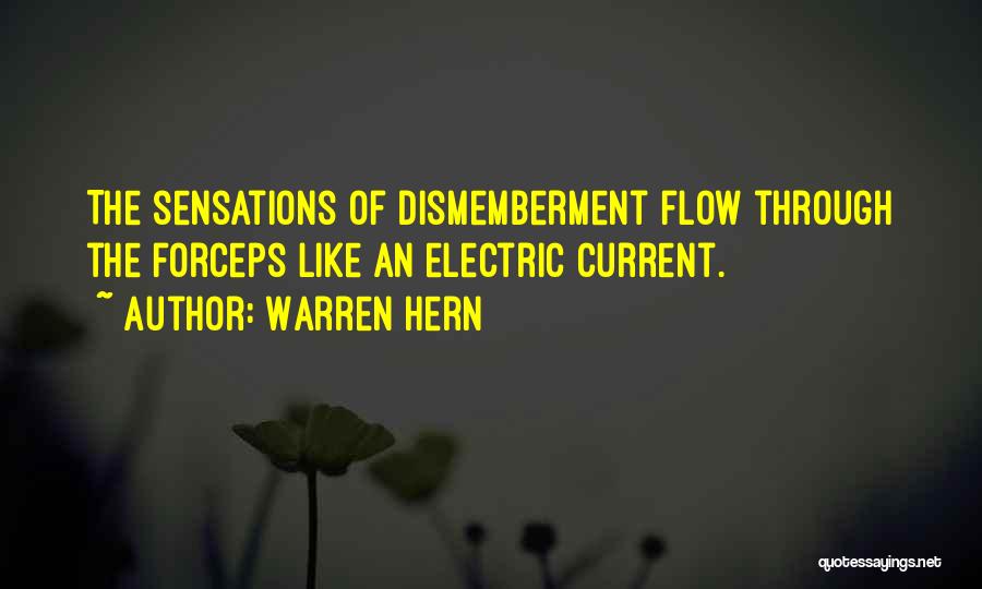 Warren Hern Quotes: The Sensations Of Dismemberment Flow Through The Forceps Like An Electric Current.