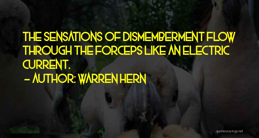 Warren Hern Quotes: The Sensations Of Dismemberment Flow Through The Forceps Like An Electric Current.