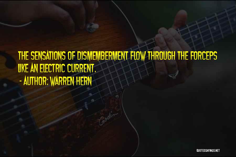 Warren Hern Quotes: The Sensations Of Dismemberment Flow Through The Forceps Like An Electric Current.