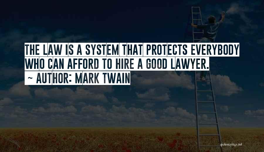 Mark Twain Quotes: The Law Is A System That Protects Everybody Who Can Afford To Hire A Good Lawyer.