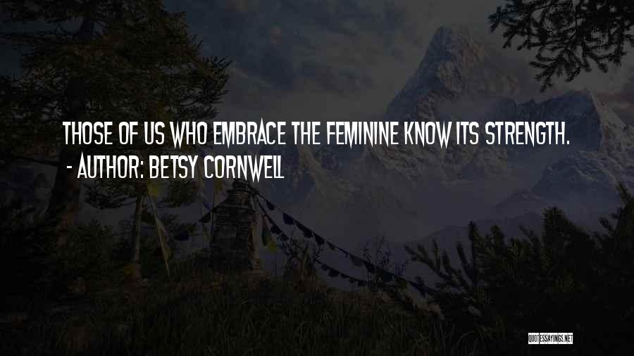 Betsy Cornwell Quotes: Those Of Us Who Embrace The Feminine Know Its Strength.