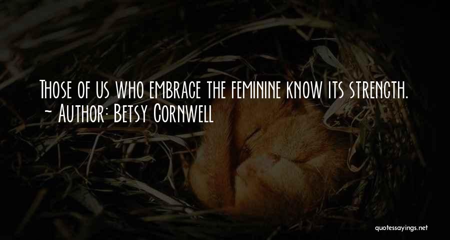 Betsy Cornwell Quotes: Those Of Us Who Embrace The Feminine Know Its Strength.