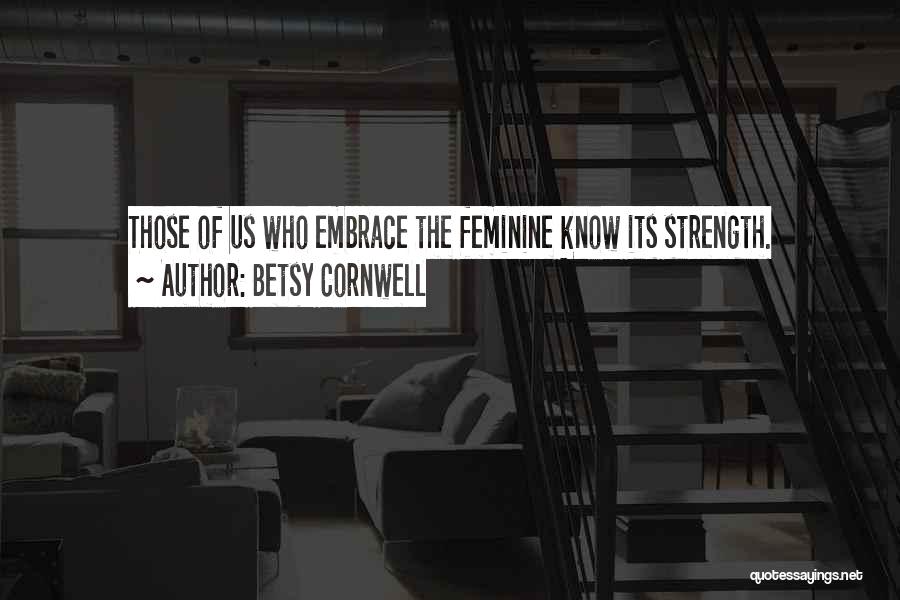 Betsy Cornwell Quotes: Those Of Us Who Embrace The Feminine Know Its Strength.