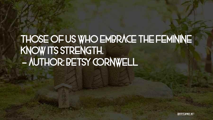 Betsy Cornwell Quotes: Those Of Us Who Embrace The Feminine Know Its Strength.