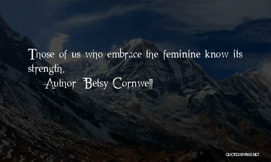 Betsy Cornwell Quotes: Those Of Us Who Embrace The Feminine Know Its Strength.