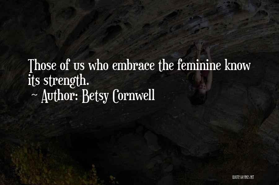 Betsy Cornwell Quotes: Those Of Us Who Embrace The Feminine Know Its Strength.