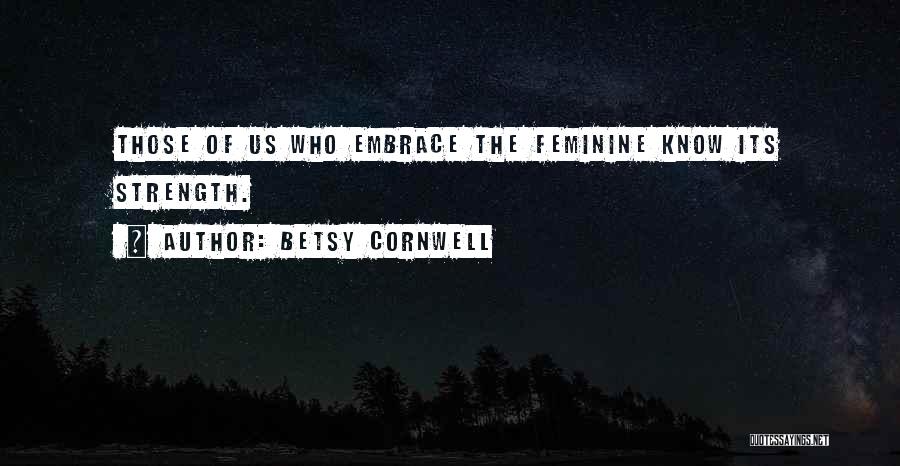 Betsy Cornwell Quotes: Those Of Us Who Embrace The Feminine Know Its Strength.