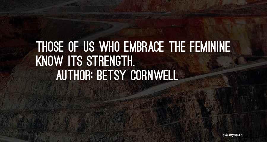 Betsy Cornwell Quotes: Those Of Us Who Embrace The Feminine Know Its Strength.