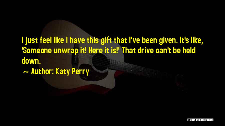 Katy Perry Quotes: I Just Feel Like I Have This Gift That I've Been Given. It's Like, 'someone Unwrap It! Here It Is!'