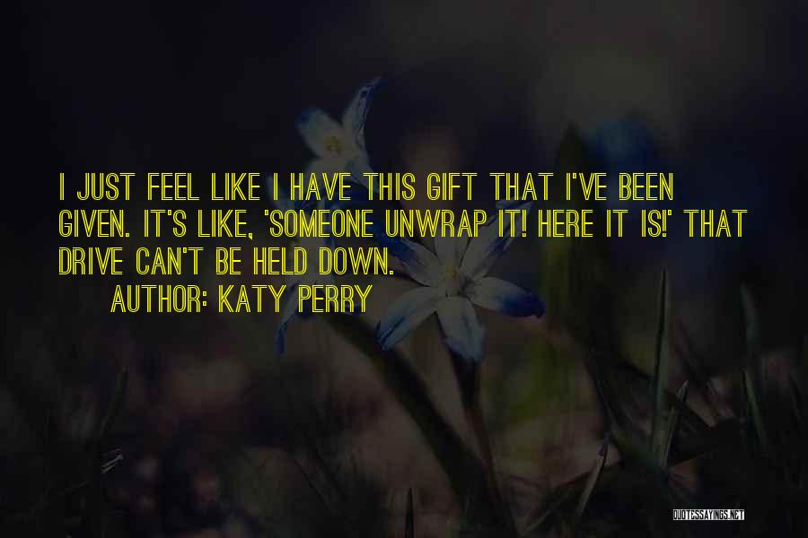 Katy Perry Quotes: I Just Feel Like I Have This Gift That I've Been Given. It's Like, 'someone Unwrap It! Here It Is!'