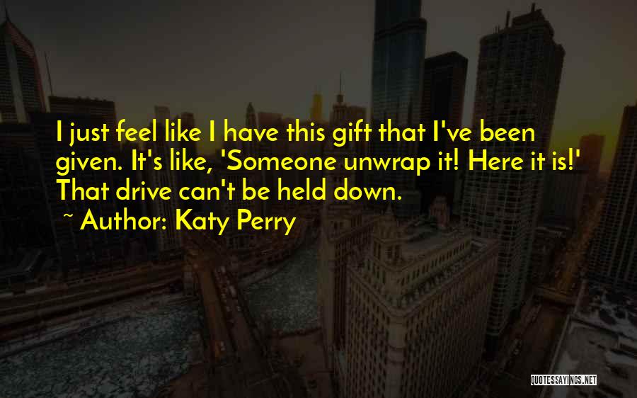 Katy Perry Quotes: I Just Feel Like I Have This Gift That I've Been Given. It's Like, 'someone Unwrap It! Here It Is!'