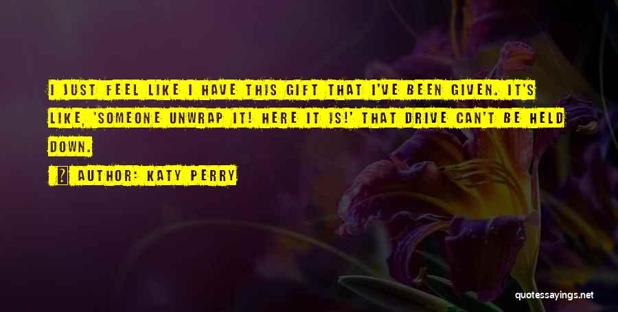 Katy Perry Quotes: I Just Feel Like I Have This Gift That I've Been Given. It's Like, 'someone Unwrap It! Here It Is!'