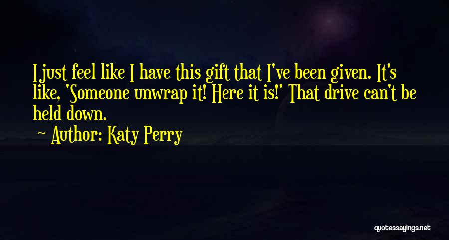Katy Perry Quotes: I Just Feel Like I Have This Gift That I've Been Given. It's Like, 'someone Unwrap It! Here It Is!'