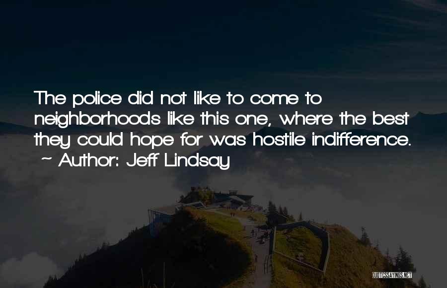 Jeff Lindsay Quotes: The Police Did Not Like To Come To Neighborhoods Like This One, Where The Best They Could Hope For Was