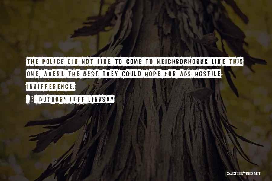 Jeff Lindsay Quotes: The Police Did Not Like To Come To Neighborhoods Like This One, Where The Best They Could Hope For Was