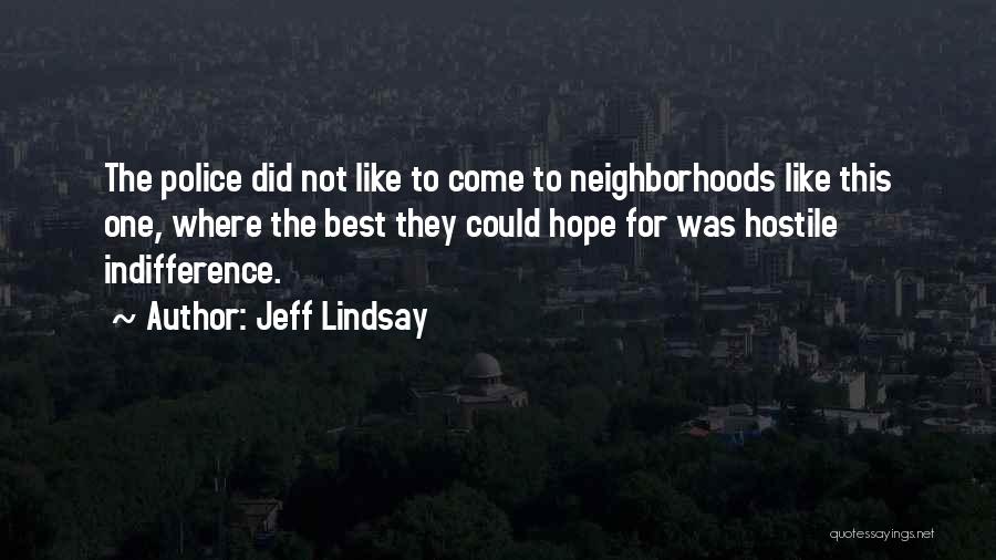 Jeff Lindsay Quotes: The Police Did Not Like To Come To Neighborhoods Like This One, Where The Best They Could Hope For Was