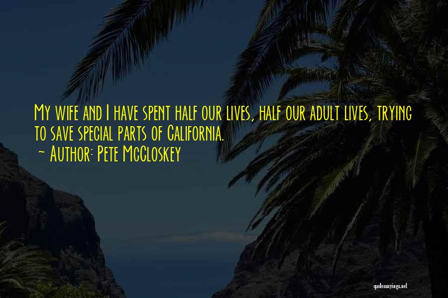 Pete McCloskey Quotes: My Wife And I Have Spent Half Our Lives, Half Our Adult Lives, Trying To Save Special Parts Of California.