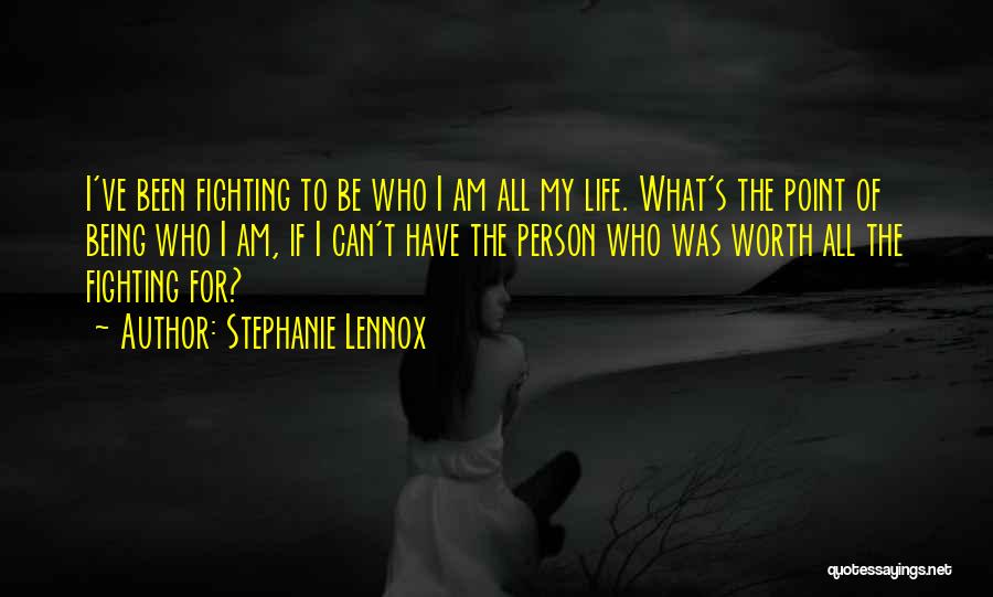Stephanie Lennox Quotes: I've Been Fighting To Be Who I Am All My Life. What's The Point Of Being Who I Am, If