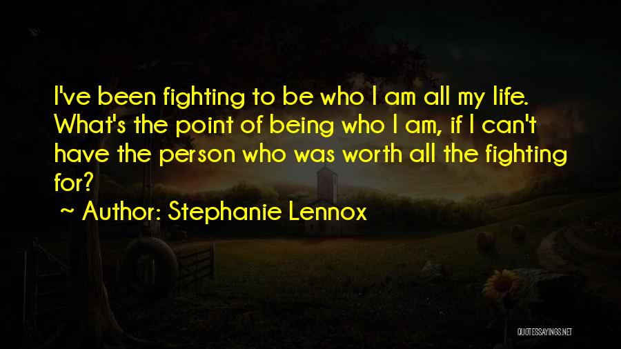 Stephanie Lennox Quotes: I've Been Fighting To Be Who I Am All My Life. What's The Point Of Being Who I Am, If