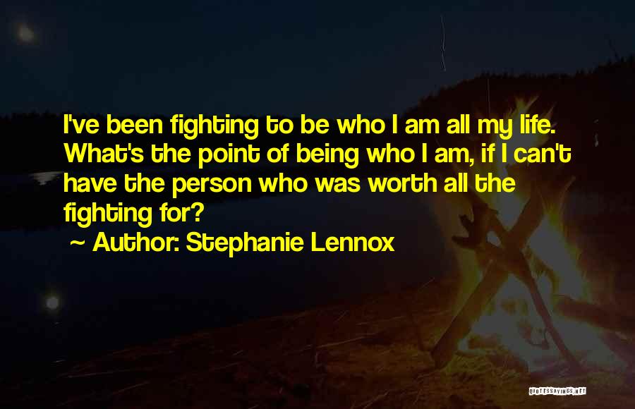 Stephanie Lennox Quotes: I've Been Fighting To Be Who I Am All My Life. What's The Point Of Being Who I Am, If