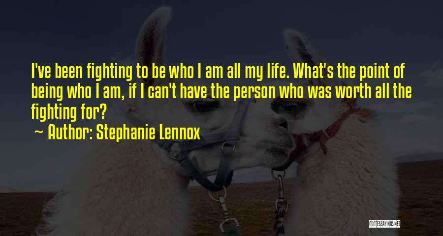 Stephanie Lennox Quotes: I've Been Fighting To Be Who I Am All My Life. What's The Point Of Being Who I Am, If