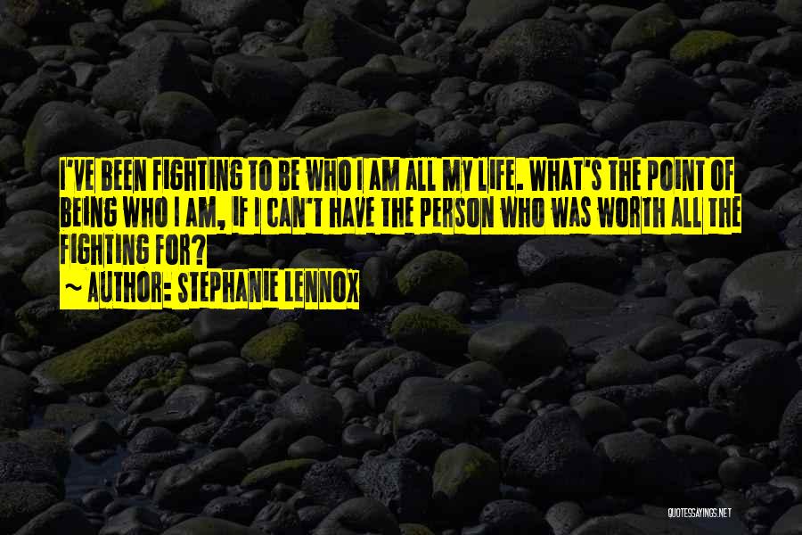 Stephanie Lennox Quotes: I've Been Fighting To Be Who I Am All My Life. What's The Point Of Being Who I Am, If