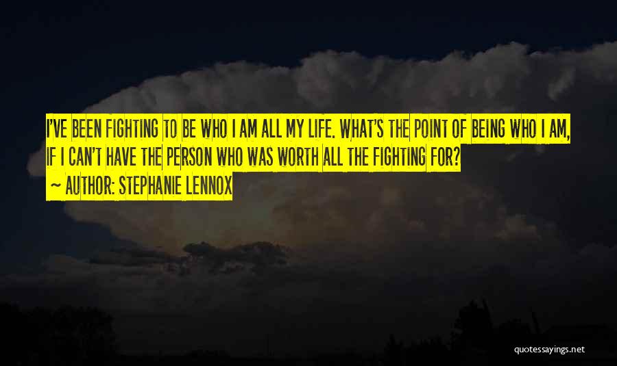 Stephanie Lennox Quotes: I've Been Fighting To Be Who I Am All My Life. What's The Point Of Being Who I Am, If