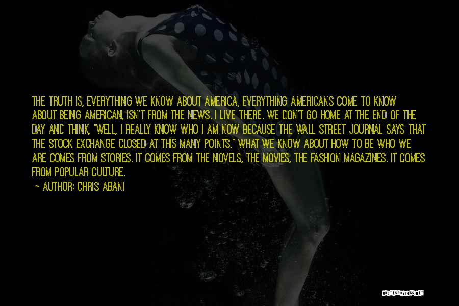 Chris Abani Quotes: The Truth Is, Everything We Know About America, Everything Americans Come To Know About Being American, Isn't From The News.