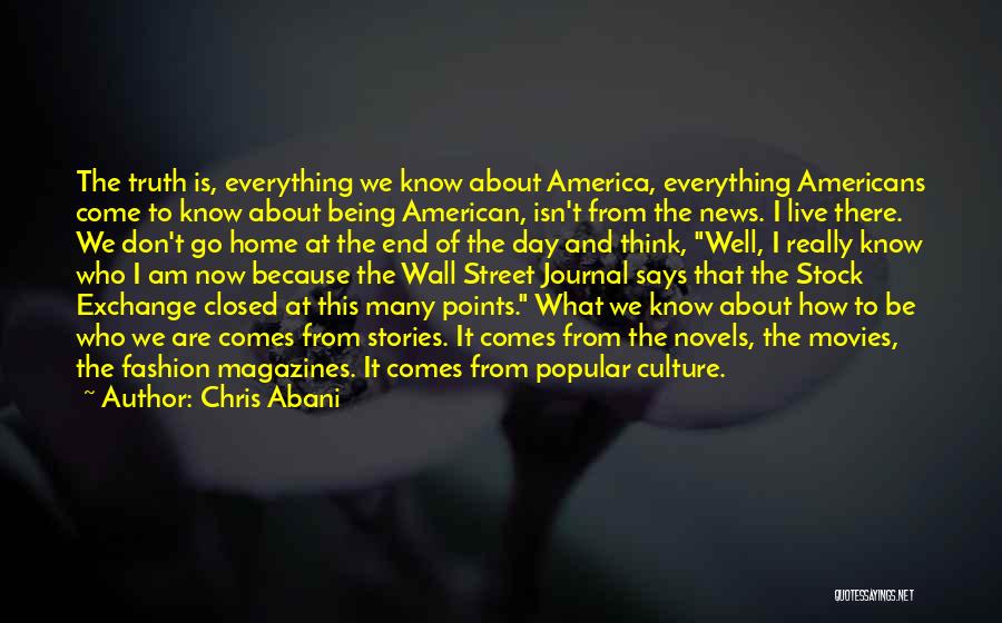 Chris Abani Quotes: The Truth Is, Everything We Know About America, Everything Americans Come To Know About Being American, Isn't From The News.