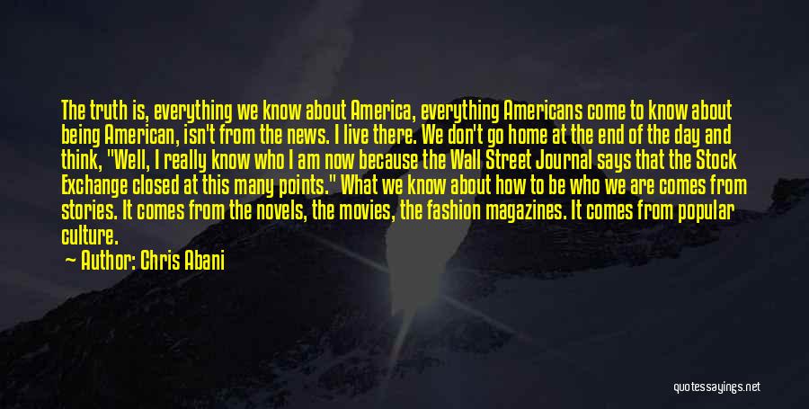 Chris Abani Quotes: The Truth Is, Everything We Know About America, Everything Americans Come To Know About Being American, Isn't From The News.