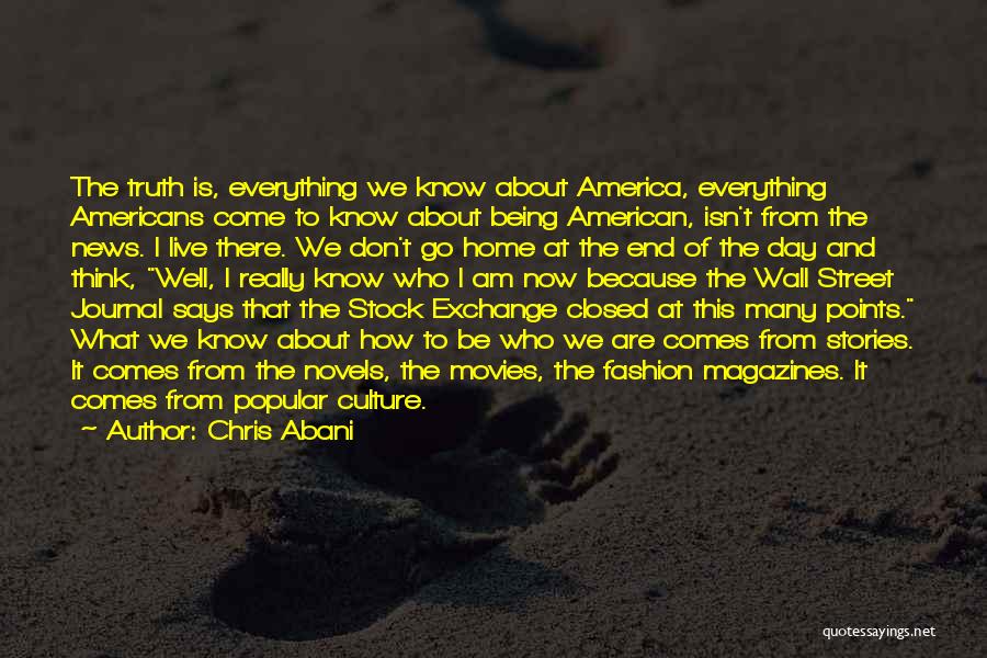 Chris Abani Quotes: The Truth Is, Everything We Know About America, Everything Americans Come To Know About Being American, Isn't From The News.