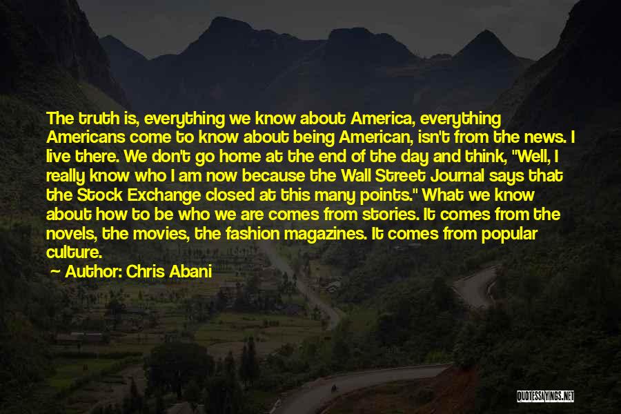 Chris Abani Quotes: The Truth Is, Everything We Know About America, Everything Americans Come To Know About Being American, Isn't From The News.