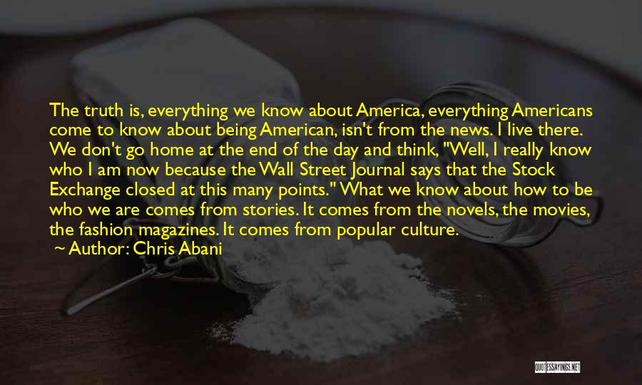 Chris Abani Quotes: The Truth Is, Everything We Know About America, Everything Americans Come To Know About Being American, Isn't From The News.
