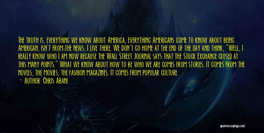 Chris Abani Quotes: The Truth Is, Everything We Know About America, Everything Americans Come To Know About Being American, Isn't From The News.