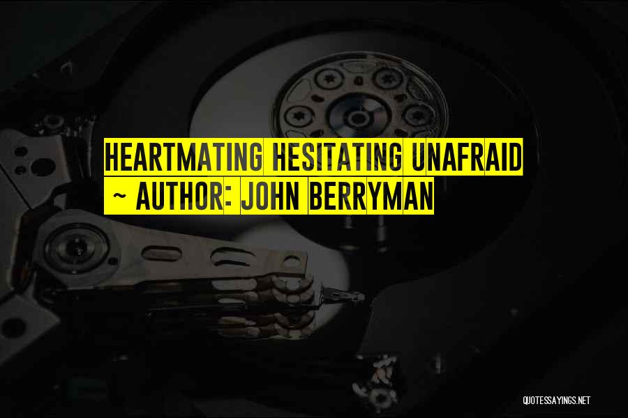 John Berryman Quotes: Heartmating Hesitating Unafraid