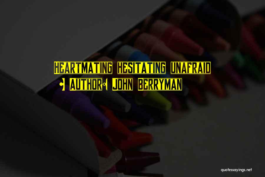 John Berryman Quotes: Heartmating Hesitating Unafraid